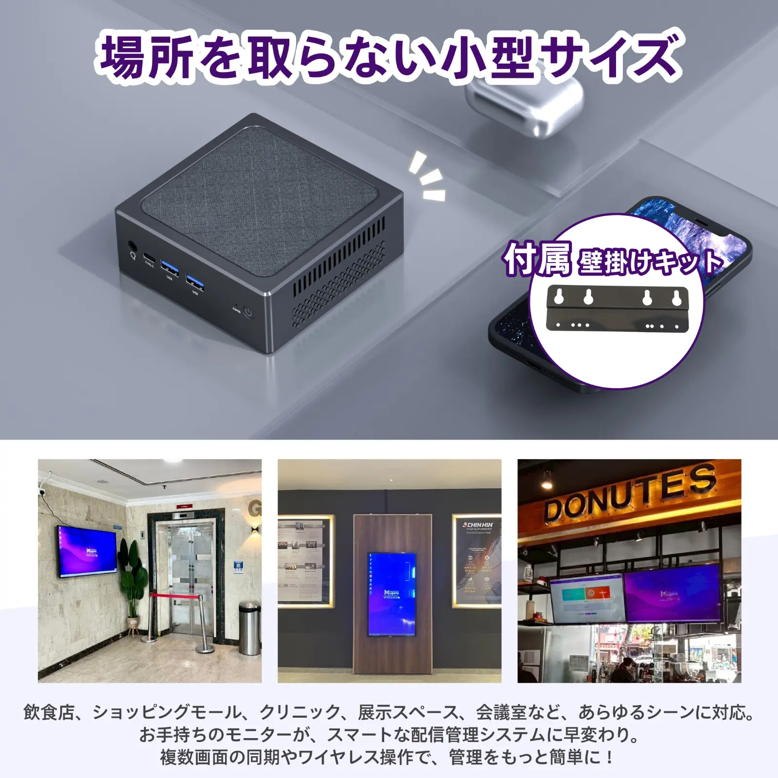 場所を取らない小型サイズ, 付属 壁掛けキット, 飲食店、ショッピングモール、クリニック、展示スペース、会議室など、あらゆるシーンに対応。